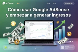 Cómo usar Google AdSense y empezar a generar ingresos